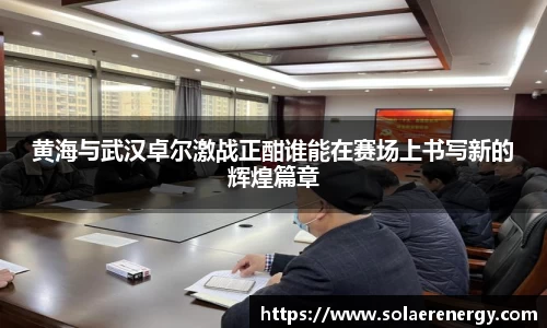 黄海与武汉卓尔激战正酣谁能在赛场上书写新的辉煌篇章