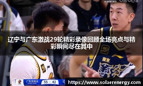 辽宁与广东激战29轮精彩录像回顾全场亮点与精彩瞬间尽在其中
