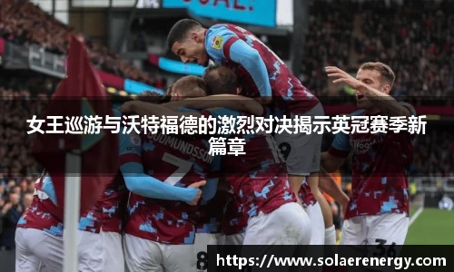 女王巡游与沃特福德的激烈对决揭示英冠赛季新篇章