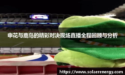 申花与鹿岛的精彩对决现场直播全程回顾与分析