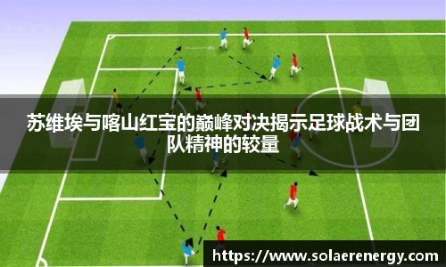 苏维埃与喀山红宝的巅峰对决揭示足球战术与团队精神的较量