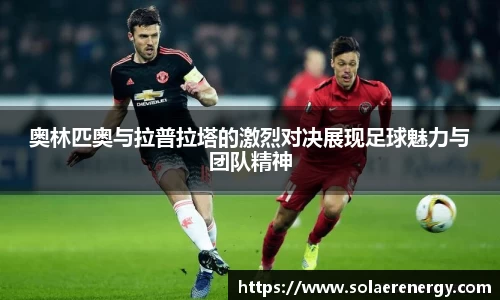 奥林匹奥与拉普拉塔的激烈对决展现足球魅力与团队精神